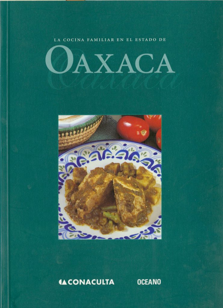 Consejo Nacional para la Cultura y las Artes (Mexico). La Cocina familiar en el estado de Oaxaca. México : CONACULTA : Océano, 2000 [TX716 .M4 O289 2000].